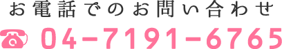 お電話でのお問い合わせ 04-7191-6765